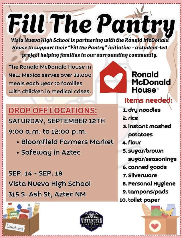 Flyer for Vista Nueva High School’s “Fill the Pantry” food drive, partnering with the Ronald McDonald House. Donations support families in the surrounding community. Needed items include dry noodles, rice, instant mashed potatoes, flour, sugar/brown sugar/seasonings, canned goods, silverware, personal hygiene products, tampons/pads, and toilet paper. Donations can be dropped off Saturday, September 12, from 9 a.m.–12 p.m. at the Bloomfield Farmers Market or Safeway in Aztec, or September 14–18 at Vista Nueva High School, 315 S. Ash St., Aztec, NM.