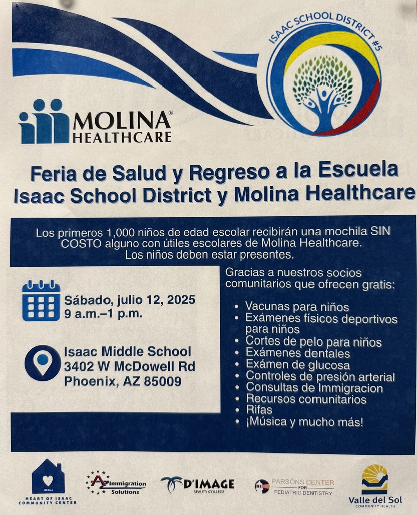 📚✨ Get Ready for the School Year at Our Back-to-School & Health Fair! Saturday, July 12, 2025 | 9 AM – 1 PM 📍 Isaac Middle School | 3402 W. McDowell Rd, Phoenix, AZ We're excited to invite all families to a FREE event filled with support, resources, and fun! 🎒 FREE backpacks with school supplies from our amazing partners at Molina Healthcare (Children must be present to receive a backpack) Plus: 💉 Vaccines | 🏃♀️ Sports Physicals | 💇 Haircuts 😁 Dental Screenings | 💖 Health Checks 📄 Immigration Help | 🏡 Community Resources 🎟️ Raffles, prizes & more surprises! 💙 Start the school year strong — see you there!