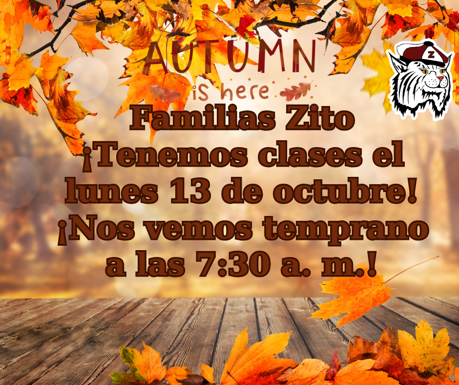 Familias Zito ¡Tenemos clases el lunes 13 de octubre! ¡Nos vemos temprano a las 7:30 a. m.!