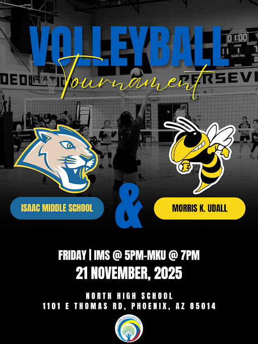 Volleyball Tournament. Isaac Middle School & Morris K Udall. The Isaac Middle School cougar mascot faces the Morris K Udall yellowjacket mascot. Tournament details: Friday. IMS at 5pm Morris K Udall 7pm. November 21st 2025. North High School 1101 E Thomas Rd. Phoenix, AZ 85014. The Isaac School district logo is at the bottom of the page. 