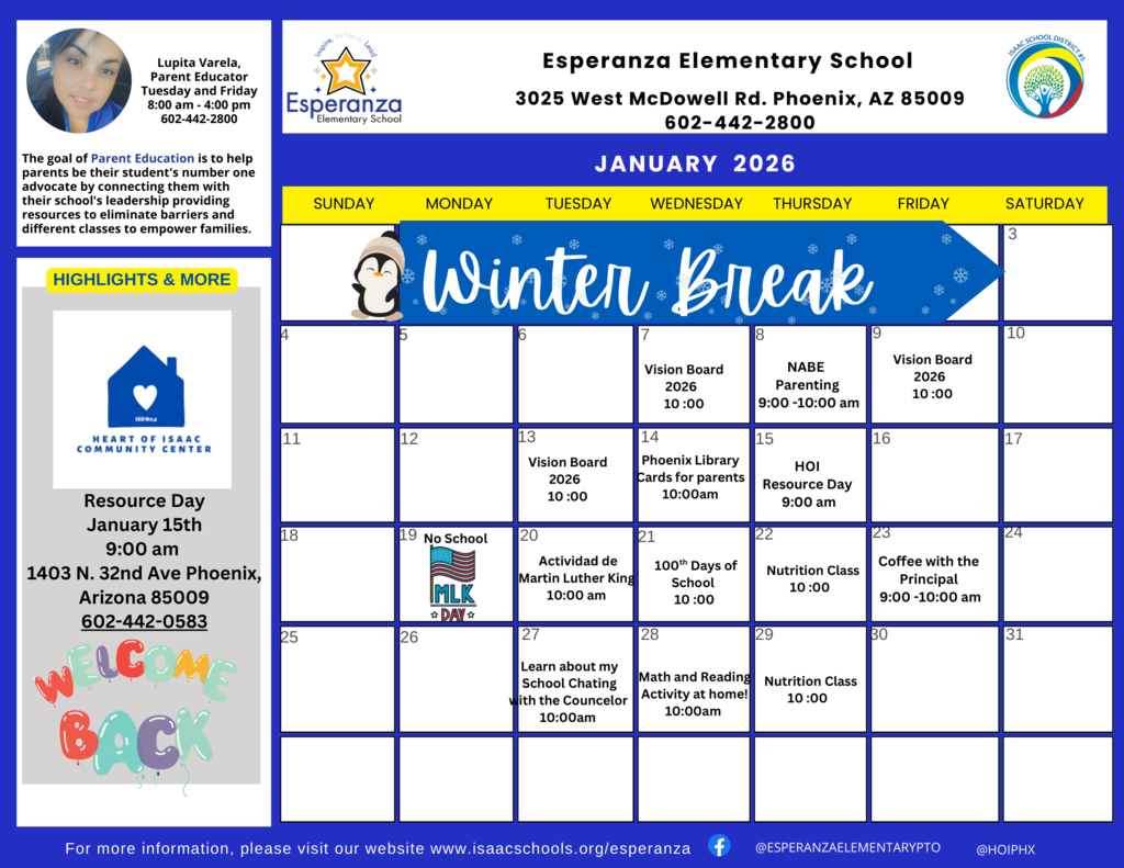 January 2026 Calendar (English) Header: Esperanza Elementary School, 3025 West McDowell Rd. Phoenix, AZ 85009. Phone: 602-442-2800.  Sidebar Information: Features a photo of Lupita Varela, Parent Educator, available Tuesday and Friday from 8:00 am to 4:00 pm.  Highlights Section: Announces Resource Day on January 15th at 9:00 am at the Heart of Isaac Community Center (1403 N. 32nd Ave Phoenix, AZ 85009).  Calendar Grid: A standard calendar for January 2026.  Winter Break: January 1–4.  Workshops: Vision Board (Jan 7, 9, 13), NABE Parenting (Jan 8), Library Cards (Jan 14), Martin Luther King Activity (Jan 20), Nutrition Class (Jan 22, 29), Counselor Chat (Jan 27), and Home Math/Reading Activity (Jan 28).  Key Dates: No School for MLK Day (Jan 19), 100th Day of School (Jan 21), and Coffee with the Principal (Jan 23).