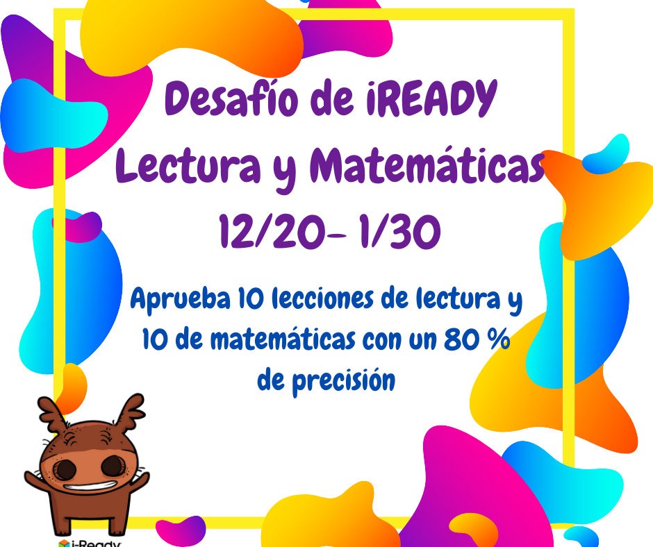 Join the iReady Challenge from 12/20-1/30. We encourage every student to participate by working on iReady reading and math lessons.  Únase al desafío iReady del 12/20 al 1/30. Alentamos a todos los estudiantes a participar trabajando en lecciones de lectura y matemáticas de iReady.