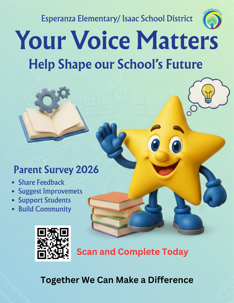 Title: Esperanza Elementary Parent Survey 2026 Promotional Flyer Visual Summary: A bright, school-themed flyer with a light teal and blue gradient background featuring subtle line drawings of school supplies like rulers and pencils. The central figure is a friendly, 3D-style yellow star character with blue hands and feet, sitting next to a stack of books. Text Content: Header: Esperanza Elementary/ Isaac School District. Main Headline: "Your Voice Matters" followed by the sub-headline "Help Shape our School’s Future." Key Details: Parent Survey 2026. Bullet Points: * Share Feedback Suggest Improvements Support Students Build Community Call to Action: A large QR code is positioned in the bottom left. Next to it, red text reads, "Scan and Complete Today." Footer: "Together We Can Make a Difference." Graphics: An illustration of an open book with two gray gears floating above it (symbolizing work or progress). A thought bubble containing a glowing yellow lightbulb (symbolizing ideas). The Isaac School District #5 logo in the top right corner.