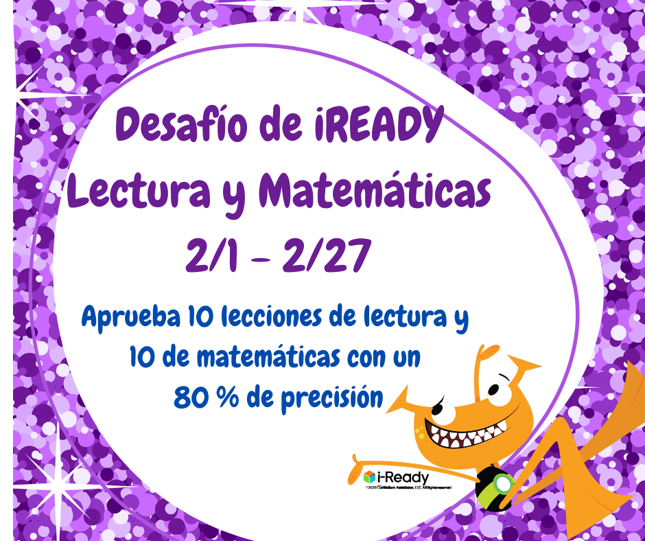 Join the iReady Challenge from February 1st to the 27th. We encourage every student to participate by working on iReady reading and math lessons.  Únase al desafío iReady del 1 al 27 de febrero. Alentamos a todos los estudiantes a participar trabajando en lecciones de lectura y matemáticas de iReady. 