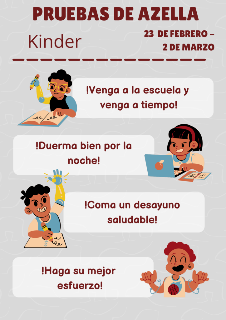 The Kinder students will be taking the AZELLA test from February 24th to March 2nd. Attendance is of high importance, we thank you for bringing your child to school every day and on time so they may test with their teacher successfully.  Los estudiantes de Kinder van a tomar el examen de AZELLA del 24 de febrero al 2 de marzo. La asistencia es de gran importancia, le agradecemos que traiga a su hijo/a a la escuela todos los días y a tiempo para que pueda realizar el examen con su maestro/a con éxito.