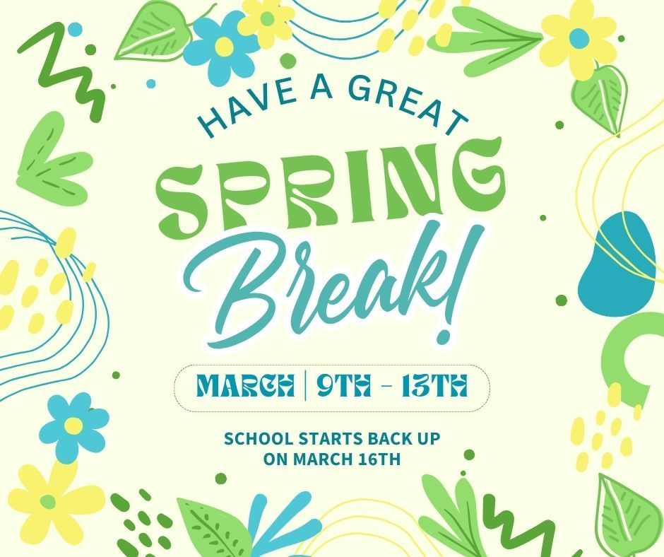 Have a great spring break! March 9th through 13th. School starts back up on March 16th