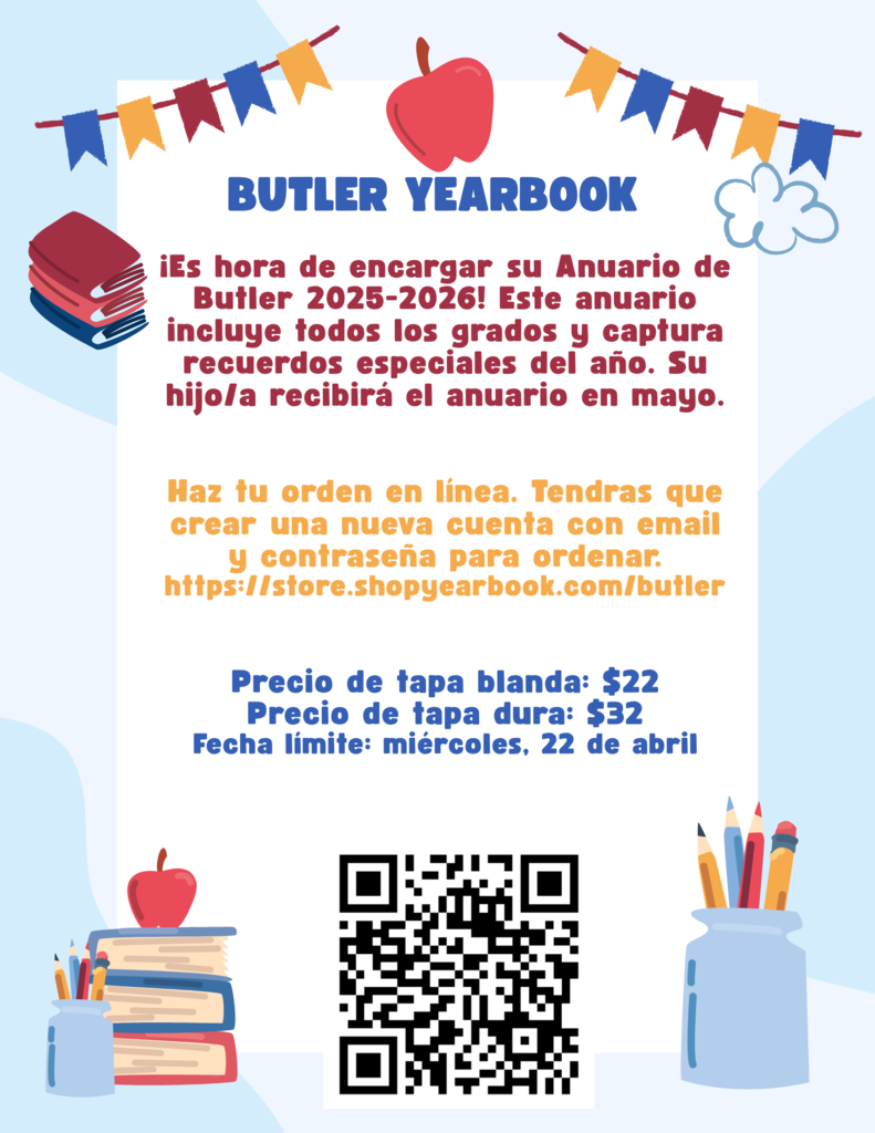 Our Butler Yearbook is on sale- you need to buy one so you can capture all the memories from this year.  The deadline to buy the yearbook is Wednesday, April 22nd!  ¡Nuestro anuario de Butler ya está a la venta! Tienen que comprar uno para poder capturar todos los recuerdos de este año. ¡La fecha límite para adquirir el anuario es el miércoles 22 de abril! 