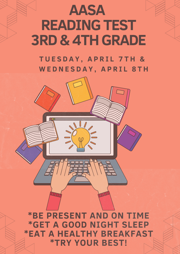 On April 7th and 8th, the 3rd and 4th grade students will take the AASA Reading test (state testing). Thank you for bringing your child to school every day so they may complete their test successfully.    El 7 y 8 de abril, los estudiantes de 3.° y 4.° grado tomarán el AASA examen de lectura (examen estatal). Gracias por traer a su hijo/a a la escuela todos los días para que pueda completar su examen con éxito.