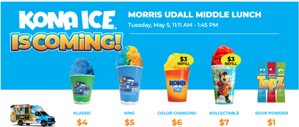 Kona Ice is coming! Morris Udall Middle Lunch Tuesday May 5 11:11am-1:45pm. Classic size $4, King size $5, Color changing cup $6 (with $3 refills), Collectable cup $7 (with $3 refills), sour powder $1