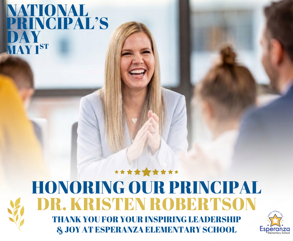 Image Description: National Principal's Day Flyer Overall Composition: A professional and celebratory graphic honoring a school principal. The image features a central photograph of a woman, bordered by blue and gold text on a white background. The school logo is located in the bottom right corner.  Central Visual: The photograph shows Dr. Kristen Robertson, a blonde woman wearing a light blue blazer and a heart-shaped necklace. She is smiling broadly and laughing while clapping her hands. She is seated at a table, appearing to be in a meeting or classroom setting with children and other adults who are partially out of focus in the foreground and background.  Text Content:  Top Left: "NATIONAL PRINCIPAL’S DAY MAY 1ST" in bold, dark blue serif font.  Bottom Center: * "HONORING OUR PRINCIPAL" in large, dark blue serif font.  "DR. KRISTEN ROBERTSON" in large, bold gold font.  "THANK YOU FOR YOUR INSPIRING LEADERSHIP & JOY AT ESPERANZA ELEMENTARY SCHOOL" in smaller, dark blue capitalized font.  Decorative Elements: A row of eight gold stars separates the photo from the bottom text. A gold leaf branch icon is positioned in the bottom left corner.  Logos: In the bottom right corner is the Esperanza Elementary School logo, which features a gold star with a blue outline and the motto "Inspire, Achieve, Lead" arched above it.