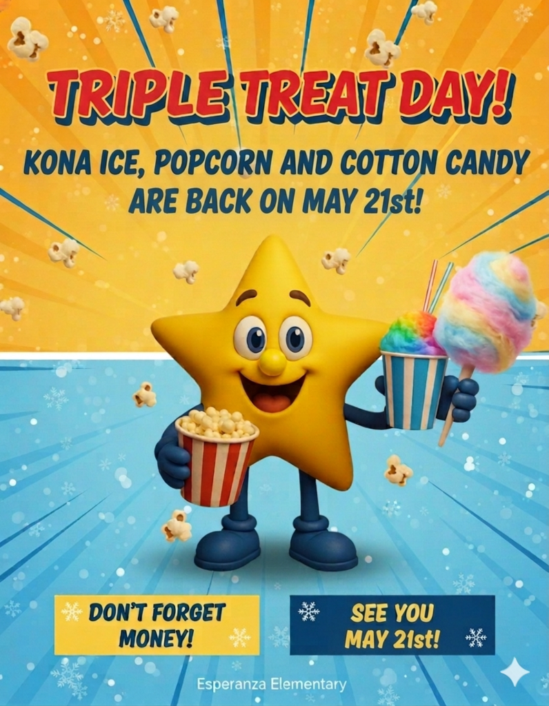 Title: Triple Treat Day Promotional Flyer for May 21st  Visual Layout: The flyer is split horizontally into two distinct sections. The top half features a bright yellow and orange sunburst background with floating kernels of popcorn. The bottom half is a cool light blue background decorated with white snowflakes and glowing white orbs.  Central Mascot: In the center stands the Esperanza Star mascot, a cheerful, 3D-modeled yellow star with a friendly smile, a round yellow nose, and dark blue gloves and boots. The mascot is holding three treats:  Left hand: A red and white striped bucket brimming with popcorn.  Right hand: A blue and white striped cup filled with rainbow-colored shaved ice (Kona Ice) and two straws.  Held alongside the Kona Ice: A large, fluffy stick of pastel pink, blue, and yellow cotton candy.  Text Elements:  Top Header: "TRIPLE TREAT DAY!" written in large, bold red letters with a yellow outline.  Secondary Header: "KONA ICE, POPCORN AND COTTON CANDY ARE BACK ON MAY 21st!" in bold blue capital letters.  Bottom Left Box (Yellow): Contains the text "DON'T FORGET MONEY!" in dark blue.  Bottom Right Box (Dark Blue): Contains the text "SEE YOU MAY 21st!" in yellow.  Footer: "Esperanza Elementary" centered at the very bottom in small white text.