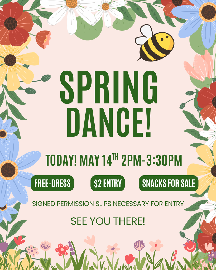 Spring Dance today May 14th from 2pm to 3:30pm. Free dress $2 entry snacks for sale. Signed permission slips necessary for entry. See you there!