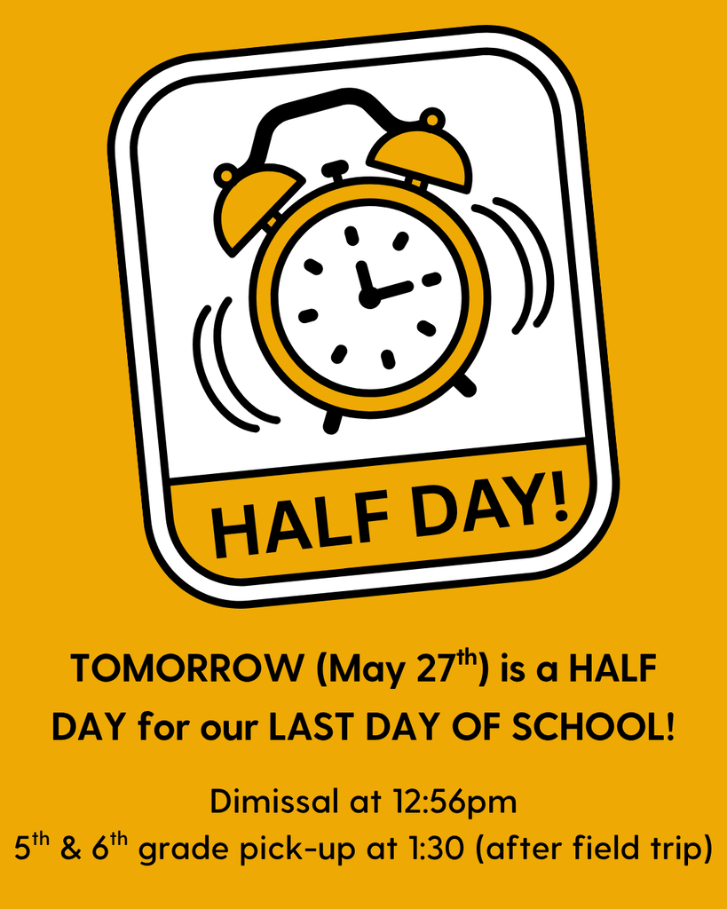 Half day! Tomorrow (may 27th) is a half day for our last day of school. Dismissal at 12:56pm. 5th and 6th grade pick-up at 1:30 (after field trip)