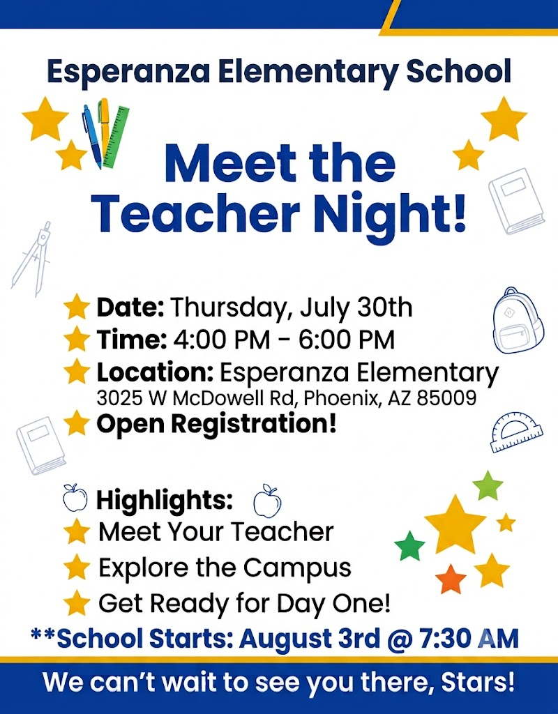 Flyer for Esperanza Elementary School’s “Meet the Teacher Night.” The flyer has a white background with blue and yellow borders, gold stars, and school-supply illustrations, including pencils, rulers, books, a backpack, and an apple. The event will take place on Thursday, July 30, from 4:00–6:00 PM at Esperanza Elementary School, 3025 W. McDowell Road, Phoenix, Arizona 85009. Open registration will be available. Families can meet their teachers, explore the campus, and prepare for the first day of school. School begins Monday, August 3, at 7:30 AM. The flyer ends with the message, “We can’t wait to see you there, Stars!”