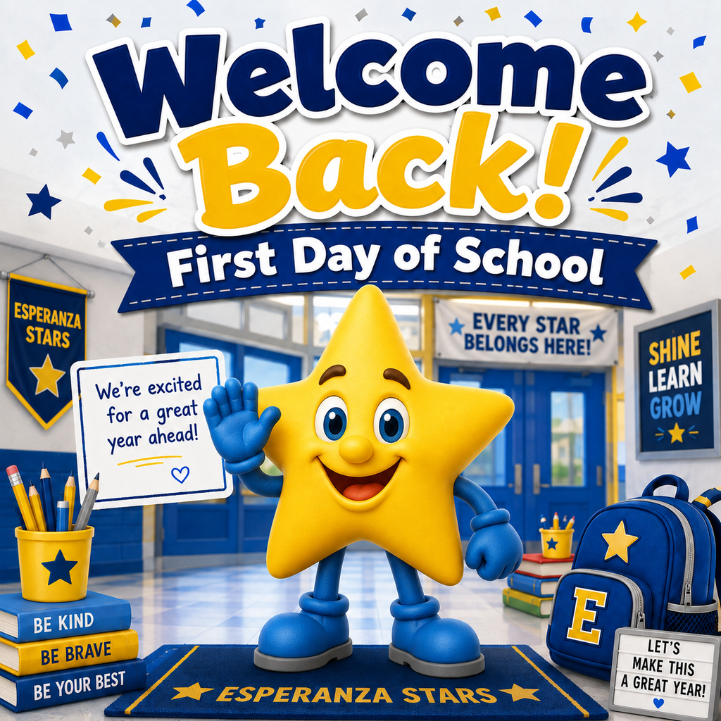 ADA Description: A bright, cheerful back-to-school poster features the Esperanza Star mascot standing in the center of a school hallway. The yellow star character has blue arms, gloves, legs, and shoes, and is smiling while waving. Large bold text at the top says, “Welcome Back!” with a blue banner underneath that reads, “First Day of School.” Around the mascot are school-themed items, including pencils in a cup, stacked books, a backpack, and a small sign that says, “Let’s make this a great year!” Additional school spirit signs read “Esperanza Stars,” “Every Star Belongs Here!,” and “Shine Learn Grow.” The overall design uses bright blue and yellow school colors with confetti and stars throughout.