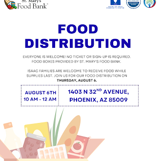Food Distribution. Everyone is welcome! No ticket or sign up is required. Food boxes provided by St. Mary's Food Bank. Isaac Families are welcome to receive food while suppleis last. Join us for our food distribution on Thursday August 6th. 10am to 12pm. 1403 N 32nd Avenue. Phoenix, Arizona 85009