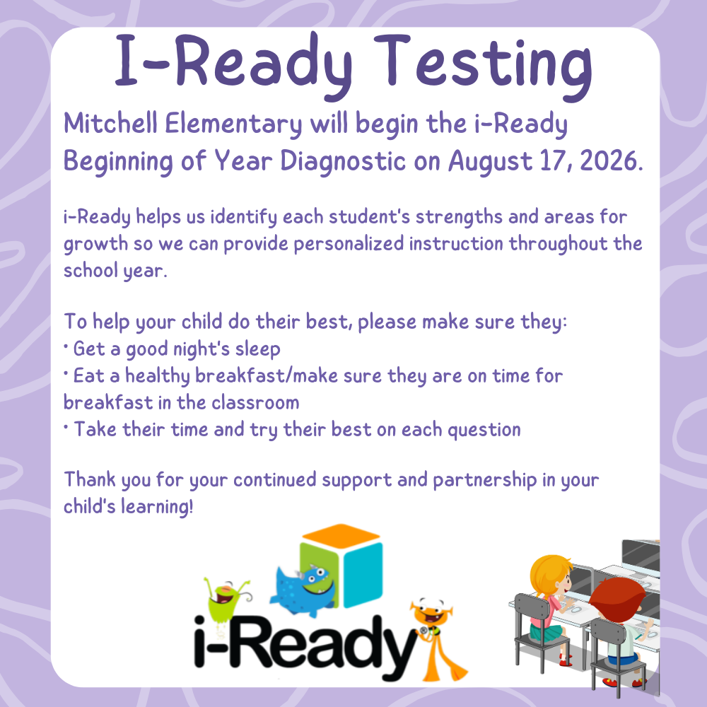 Good morning, Mitchell Families!  Today we begin our Beginning-of-Year i-Ready Diagnostic testing. Please make sure your child arrives at school on time, well-rested, and ready to do their best.  The i-Ready Diagnostic helps us identify each student's strengths and areas for growth so we can provide personalized instruction throughout the school year.  Thank you for your support!