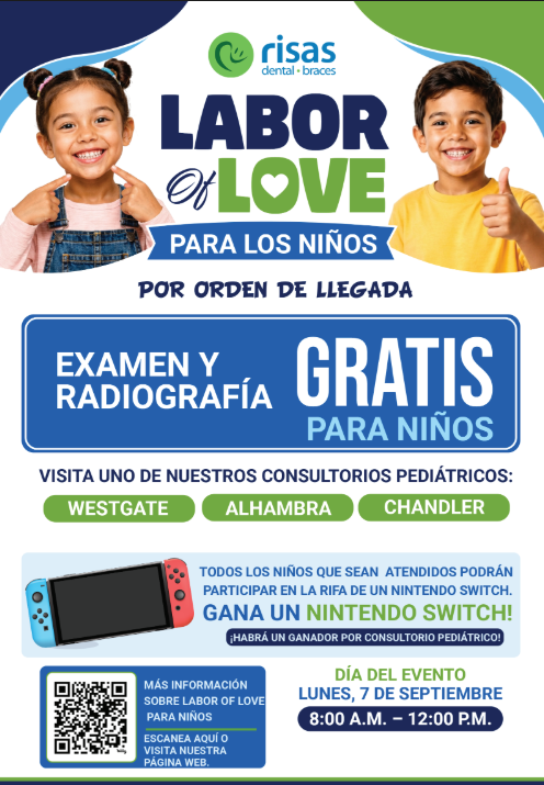 ¡El evento "Labor of Love" de Risas Dental and Braces es para los niños! Se atenderá por orden de llegada. Examen y radiografías gratuitos para niños. Visite una de nuestras 3 clínicas pediátricas: Westgate, Alhambra o Chandler. ¡Los niños atendidos podrán participar para ganar una Nintendo Switch! ¡Habrá un ganador en cada clínica pediátrica! La cita es el lunes 7 de septiembre, de 8:00 a. m. a 12:00 p. m. ¡Obtenga más información sobre "Labor of Love" para niños! Escanee aquí o visite nuestro sitio web.