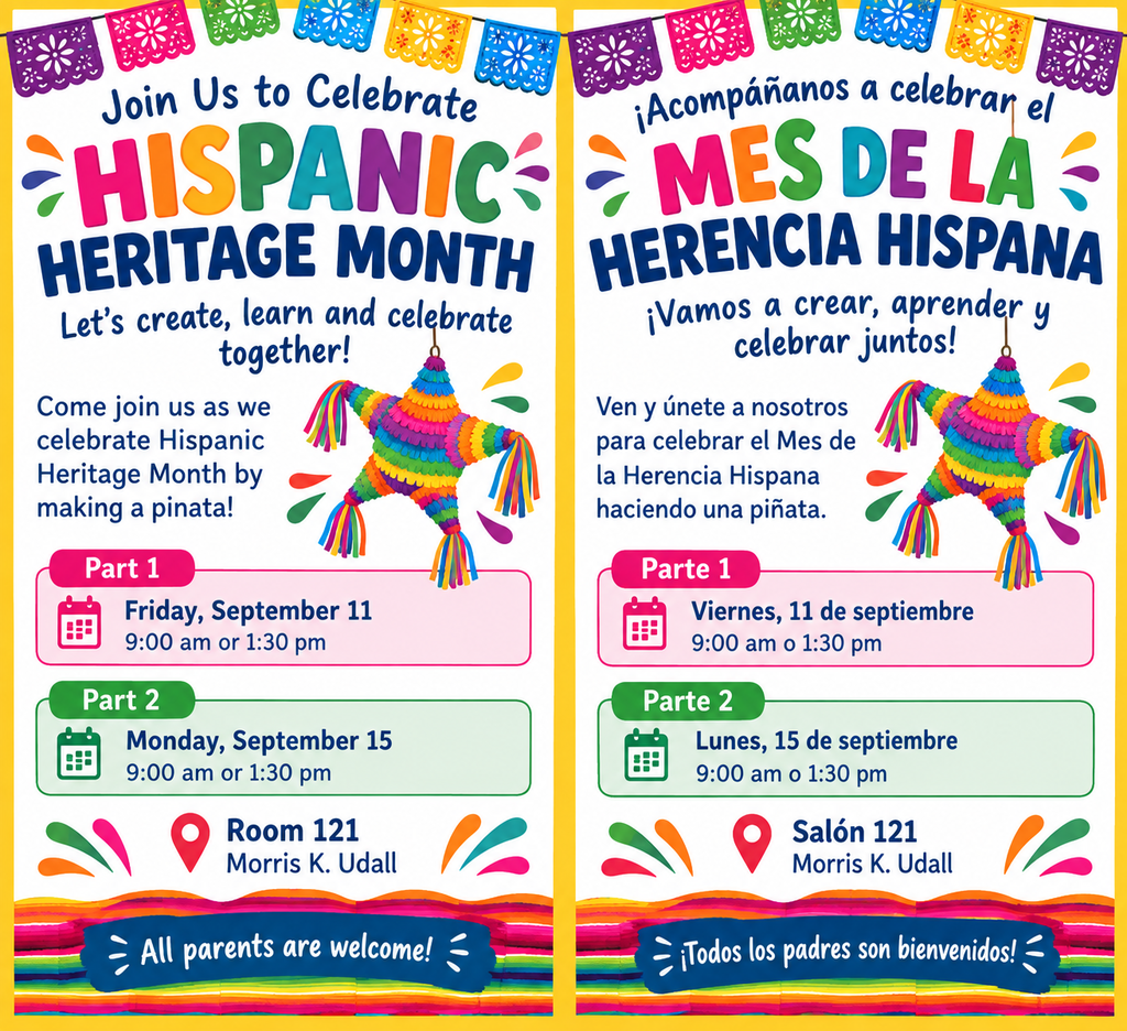 Join us to celebrate hispanic heritage month. Let's create learn and celebrate together. come join us as we celebrate hispanic heritage month by making a pinata. part 1 friday september 11th 9am or 1:30pm. Part 2 Monday september 15th 9am or 1:30pm. Room 121 Morris K Udall. All parents welcome! Únase a nosotros para celebrar el mes de la herencia hispana. Creemos, aprendamos y celebremos juntos. Únase a nosotros para celebrar el mes de la herencia hispana haciendo una piñata. parte 1 viernes 11 de septiembre 9am o 13:30pm. Parte 2 Lunes 15 de septiembre 9am o 13:30pm. Habitación 121 Morris K Udall. ¡Todos los padres bienvenidos!