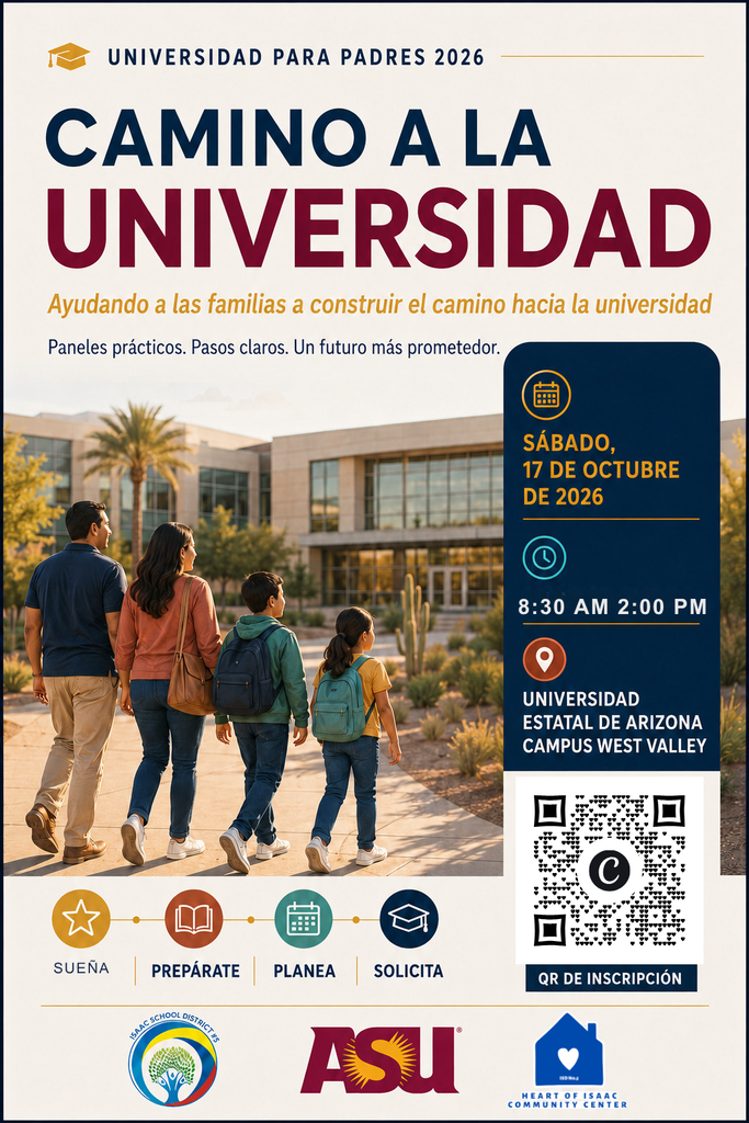Universidad para Padres 2026: Camino a la Universidad. Ayudamos a las familias a construir la ruta hacia la educación universitaria. Paneles prácticos, pasos claros, un futuro más sólido. Sábado 17 de octubre de 2026, de 9:20 a. m. a 2:00 p. m. Campus West Valley de Arizona State University. Se proporciona un código QR para el registro. Sueña, prepárate, planifica, postúlate. Distrito Escolar Isaac, ASU, Heart of Isaac.