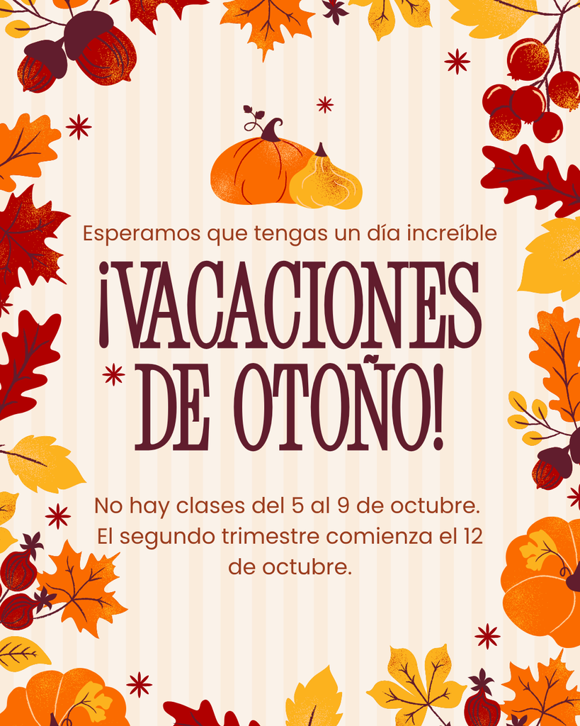 Esperamos que tengas un día increíble Vacaciones de otoño! No hay clases del 5 al 9 de octubre. El segundo trimestre comienza el 12 de octubre.