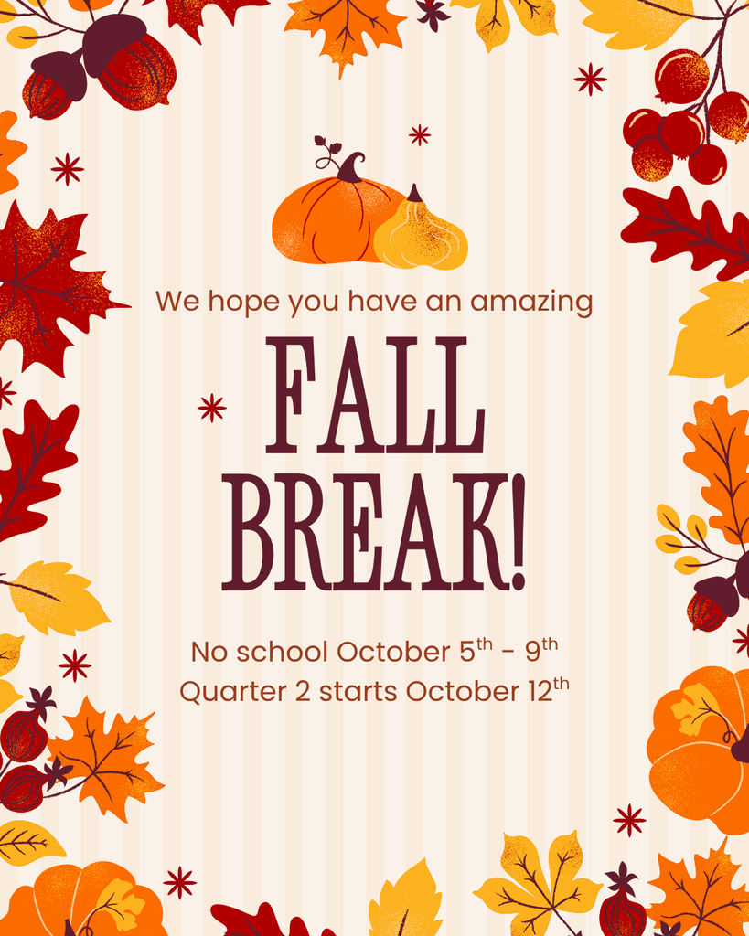 We hope you have an amazing fall break! no school October 5th through 9th. Quarter 2 starts October 12th