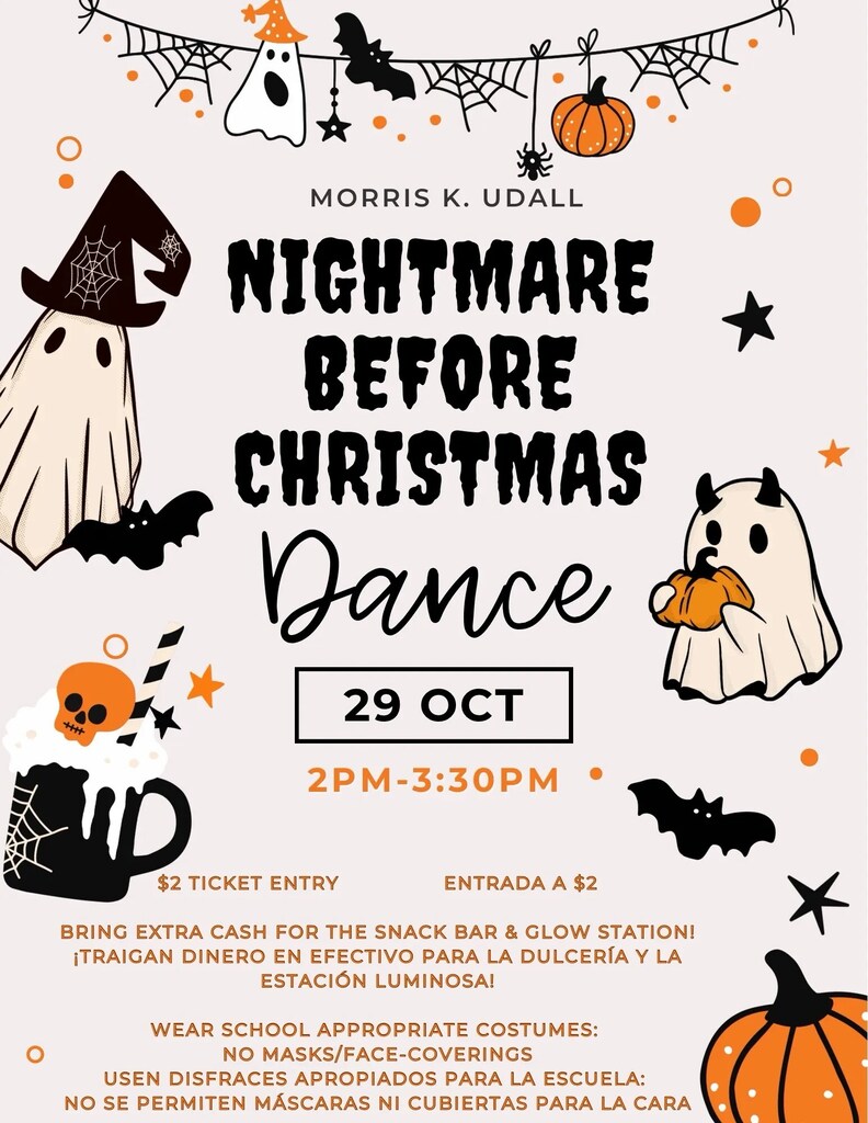 Nightmare before Christmas dance 29th of October 2pm-3:30pm. $2 ticket entry. Bring extra cash for the snack bar and glow station! Wear school appropriate costumes. No masks/face coverings. La entrada cuesta $2. ¡Trae dinero extra para el puesto de aperitivos y la estación de artículos luminosos! Usa disfraces apropiados para la escuela. No se permiten máscaras ni cubiertas para el rostro.