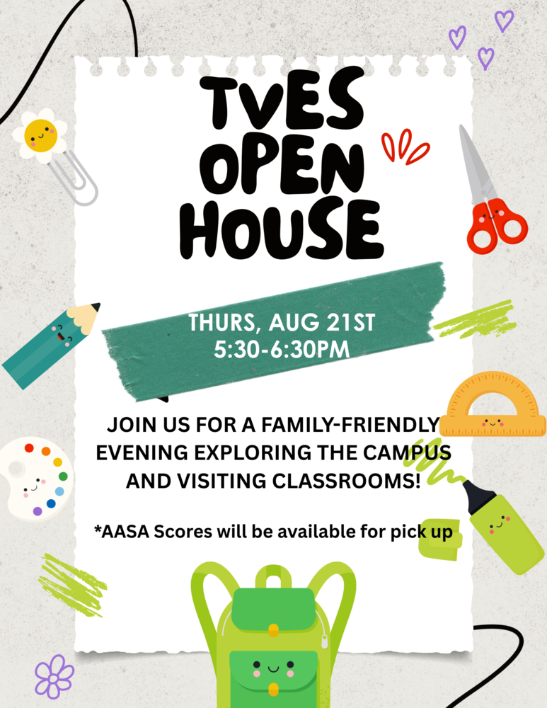 TVES OPEN HOUSE flyer.  Thurs, aug 21st 5:30-6:30pm.  JOIN US FOR A FAMILY-FRIENDLY EVENING EXPLORING THE CAMPUS AND VISITING CLASSROOMS!  *AASA Scores will be available for pick up