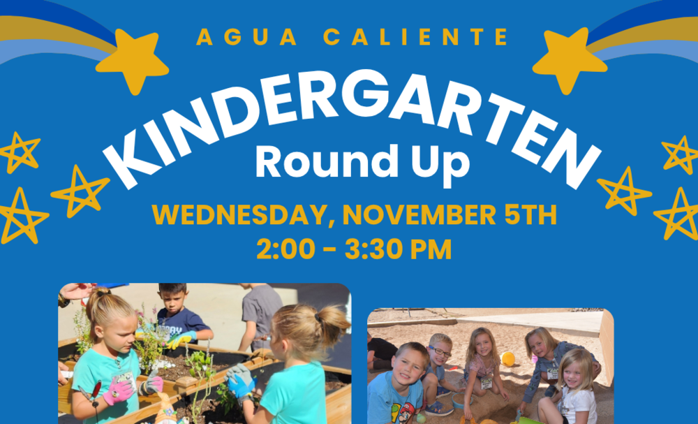 Agua Caliente Kindergarten Round Up Wednesday, November 5. 2:00-3:30pm.