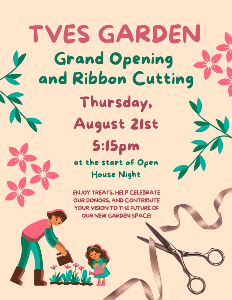 TVES Garden Grand Opening and ribbon cutting. Thursday, August 21st 5:30Pm at the start of open house. Enjoy treats, help celebrateour donors, and contribute your vision to the future of our new Garden Space 