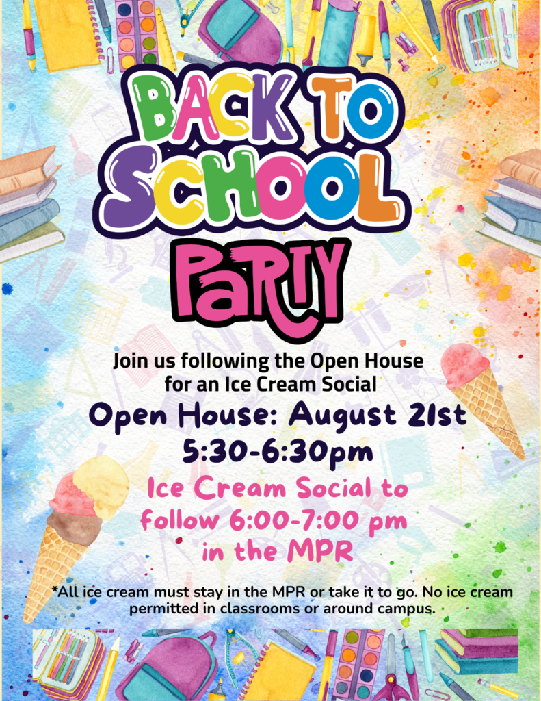 Back to school Party/Open House. Join us following the Open House for an Ice Cream Social. Open House, August 21st, 5:30-6:30pm. Ice Cream Social 6:00-7:00pm. All ice cream must stay in the MPR or take it to go.