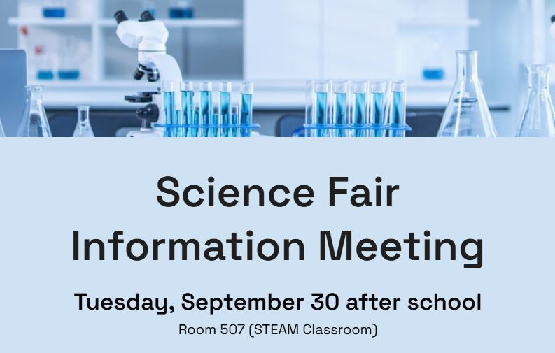 Science Fair Information Meeting Tuesday, September 30 at 2:40pm.  Room 507 - (STEAM Classroom)