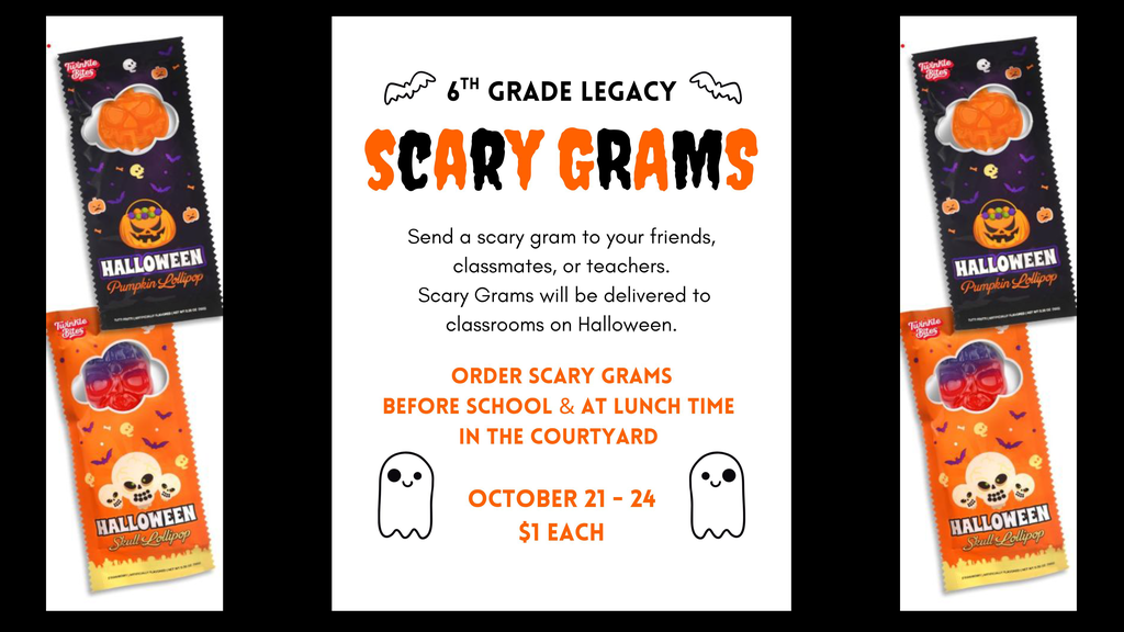 6th Grade Legacy Scary Grams. Send a scary gram to your friends, classmates, or teachers. Scary Grams will be delivered to classrooms on Halloween. Order Scary Grams before school and at lunch time in the courtyard. Oct 21st - 24th. $1 Each