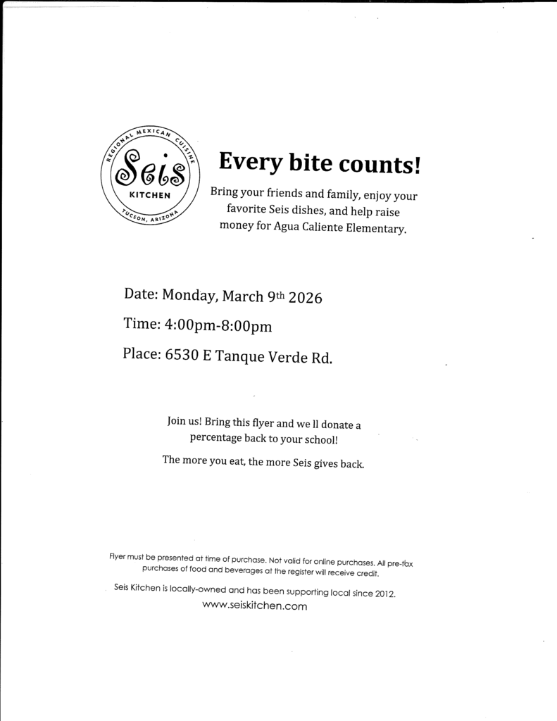 Based on the flyer image you've uploaded to Thrillshare, here is the extracted text:  Flyer Content Every bite counts! Bring your friends and family, enjoy your favorite Seis dishes, and help raise money for Agua Caliente Elementary.  Date: Monday, March 9th 2026  Time: 4:00pm–8:00pm  Place: 6530 E Tanque Verde Rd.  Join us! Bring this flyer and we’ll donate a percentage back to your school! The more you eat, the more Seis gives back. Flyer must be presented at time of purchase. (Note: This text is partially cut off at the bottom of the crop, but is standard for these events).