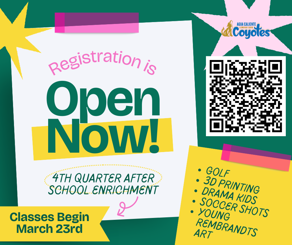Main Headline: Registration is Open Now!  Sub-headline: 4th Quarter After School Enrichment  Start Date: Classes Begin March 23rd  School/Mascot: Agua Caliente Coyotes  Course List:  GOLF  3D PRINTING  DRAMA KIDS  SOCCER SHOTS  YOUNG REMBRANDTS ART