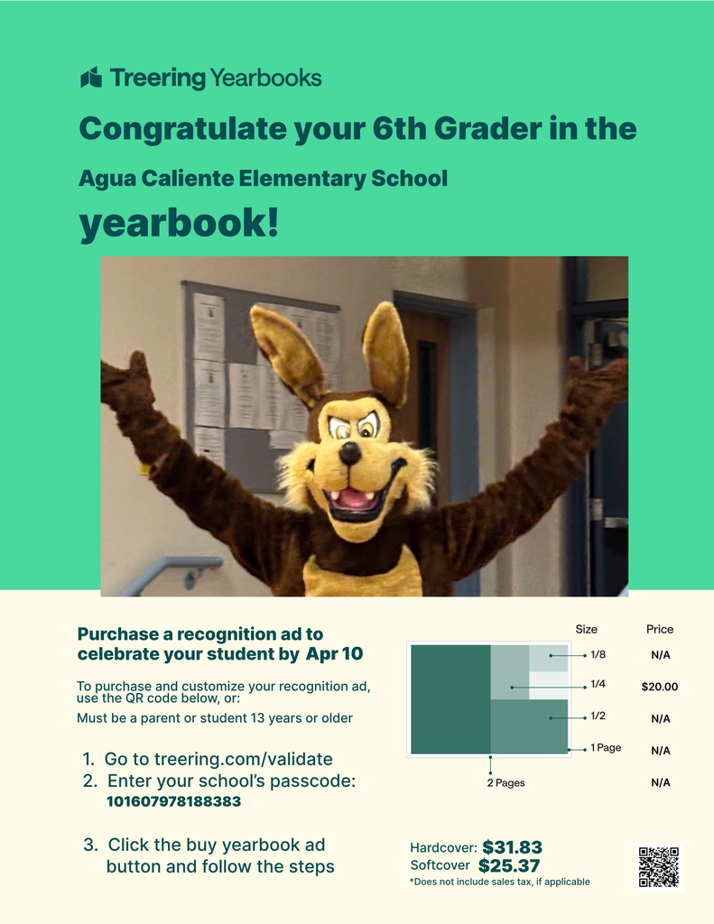 Treering Yearbooks  Congratulate your 6th Grader in the Agua Caliente Elementary School yearbook!  Bottom Details Box (White):  Create a custom ad for your student.  Yearbook Recognition Ads are the perfect way to commemorate student achievements and important milestones.  To purchase your ad, use the QR code or:  Must be a parent or student 13 years or older.  Go to: treering.com/validate  Enter your school’s passcode: 101607978188383    Deadline: Apr 10