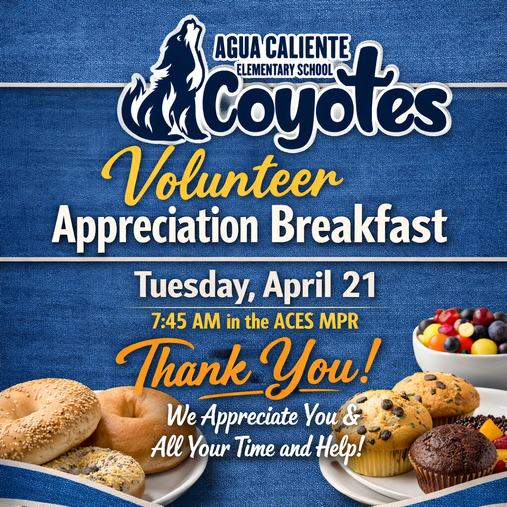 Agua Caliente Elementary School Coyotes  Volunteer Appreciation Breakfast  Event Details Date: Tuesday, April 21  Time: 7:45 AM  Location: In the ACES MPR  Closing Message Thank You!  We Appreciate You & All You Do!
