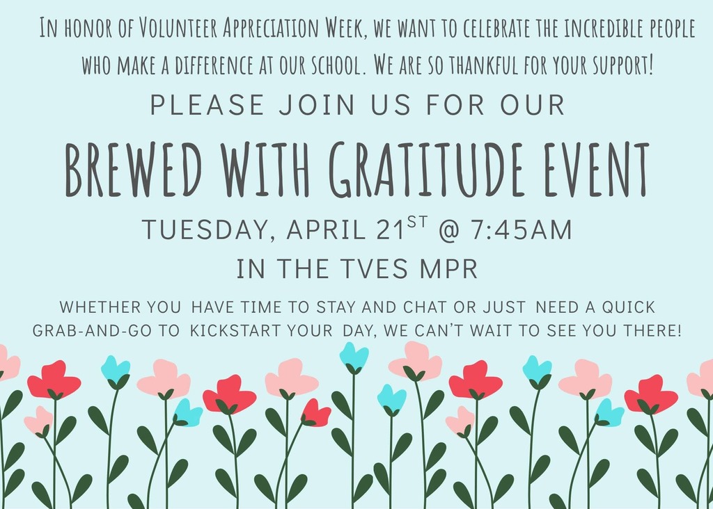 IN HONOR OF VOLUNTEER APPRECIATION WEEK, WE WANT TO CELEBRATE THE INCREDIBLE PEOPLE WHO MAKE A DIFFERENCE AT OUR SCHOOL. WE ARE SO THANKFUL FOR YOUR SUPPORT!  PLEASE JOIN US FOR OUR  BREWED WITH GRATITUDE EVENT TUESDAY, APRIL 21ST @ 7:45AM IN THE TVES MPR  WHETHER YOU HAVE TIME TO STAY AND CHAT OR JUST NEED A QUICK GRAB-AND-GO TO KICKSTART YOUR DAY, WE CAN'T WAIT TO SEE YOU THERE!