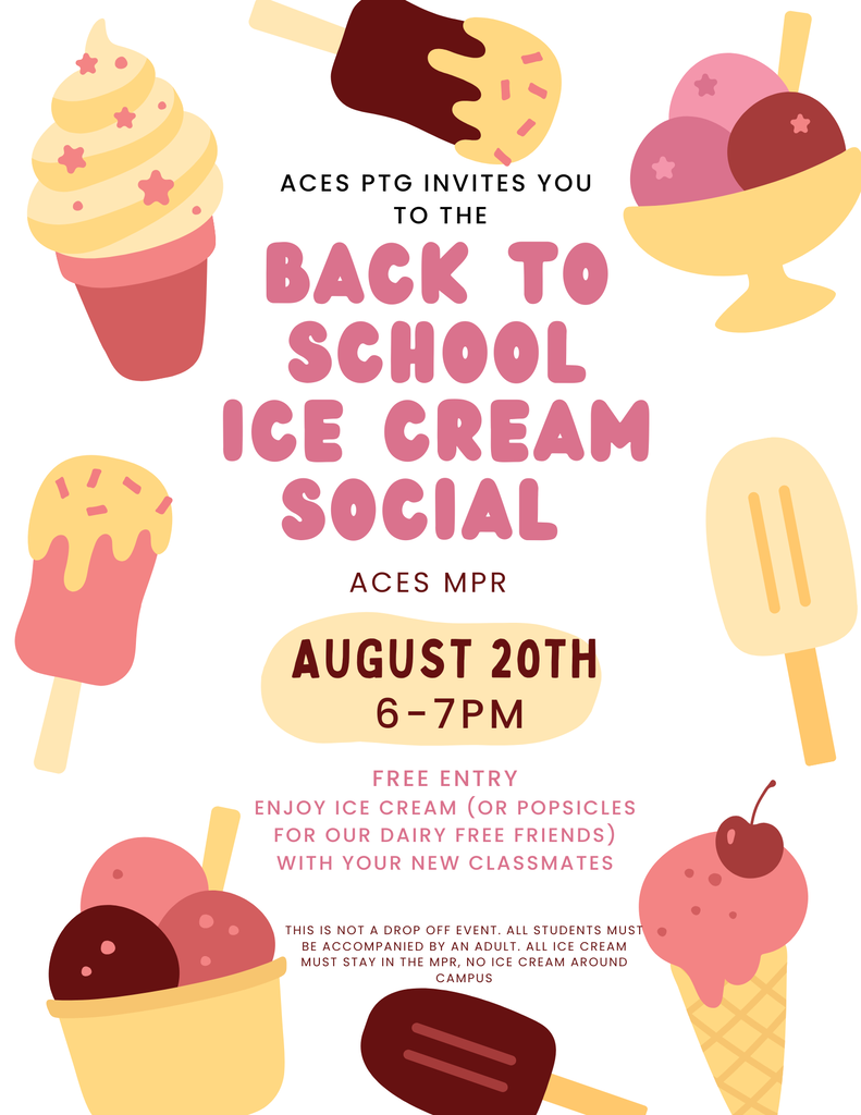 ACES PTG Invites You to the BACK TO SCHOOL ICE CREAM SOCIAL  Location: ACES MPR  Date: August 20th  Time: 6–7 PM  Details:  Free Entry  Enjoy ice cream (or popsicles for our dairy-free friends) with your new classmates  Note: This is not a drop-off event. All students must be accompanied by an adult. All ice cream must stay in the MPR; no ice cream around campus.