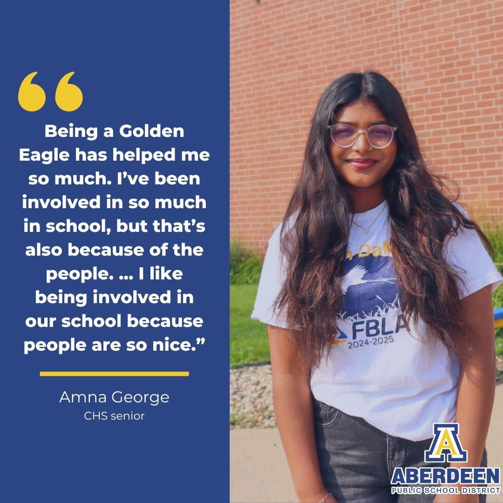 "Being a Golden Eagle has helped me so much. I've been involved in so much in school, but that's also because of the people. ... I like being involved in school because people are so nice." - Amna George