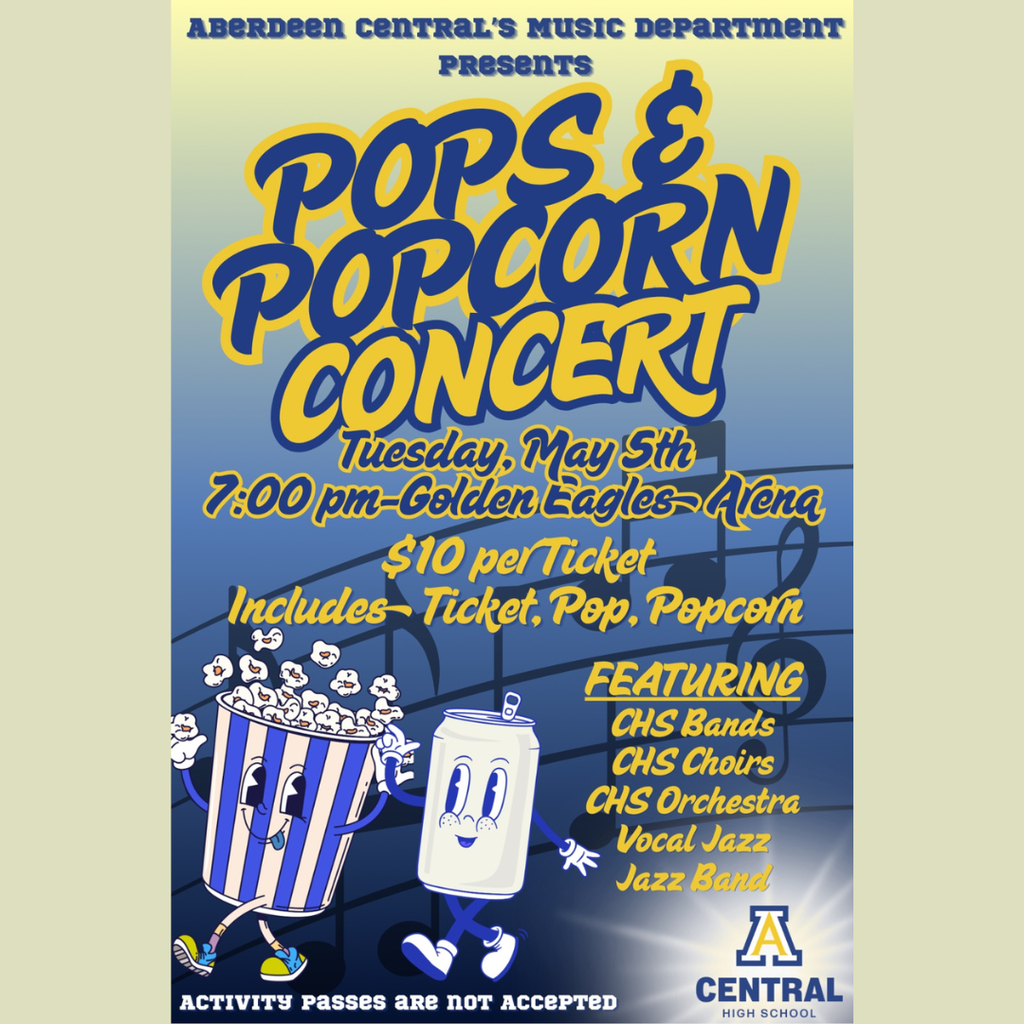 Aberdeen Central music department presents Pops & Popcorn concert Tuesday May 5, 7 p.m., Golden Eagles Arena, $10 per ticket includes ticket, pop, popcorn. Featuring CHS Bands, CHS Choirs, CHS Orchestra, Vocal Jazz, Jazz Band. Activity Passes are not accepted.