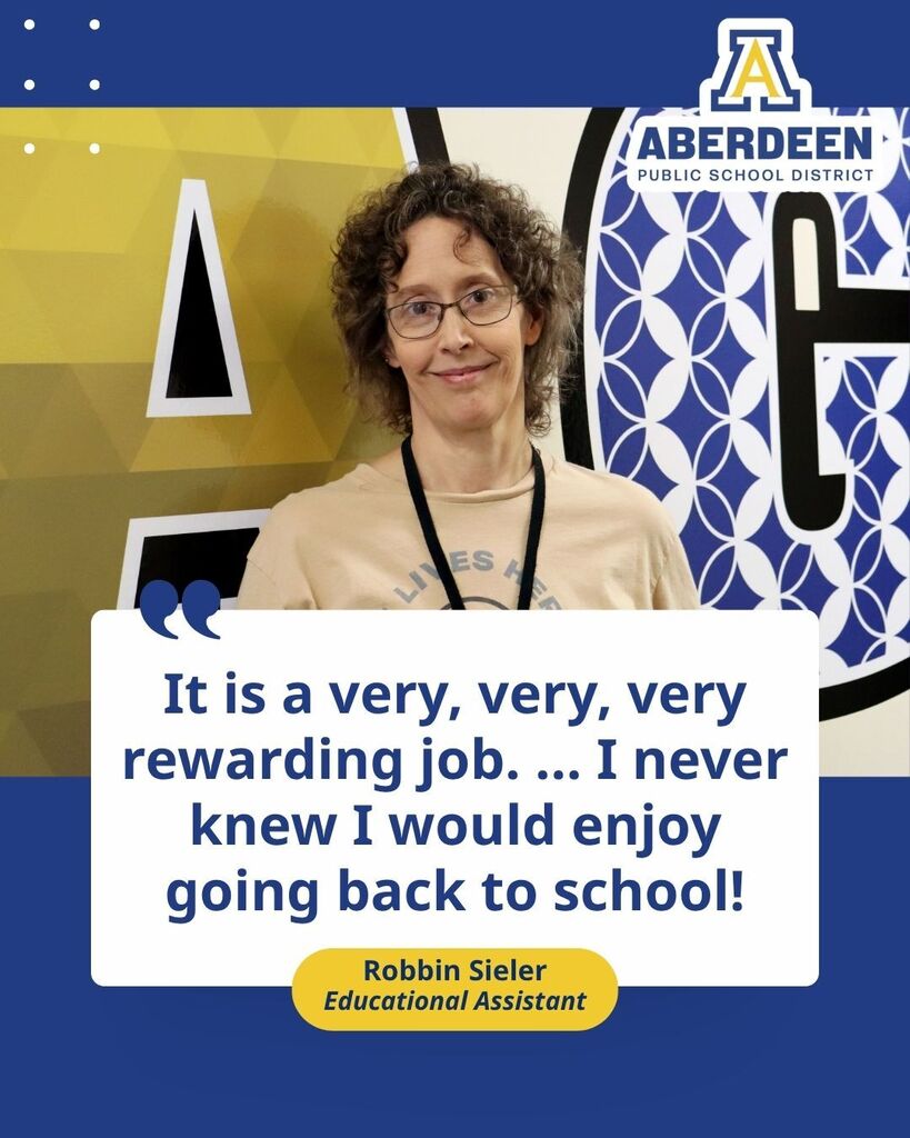 "It is a very, very, very rewarding job. ... I never knew I would enjoy going back to school!" - Robbin Sieler, Educational Assistant
