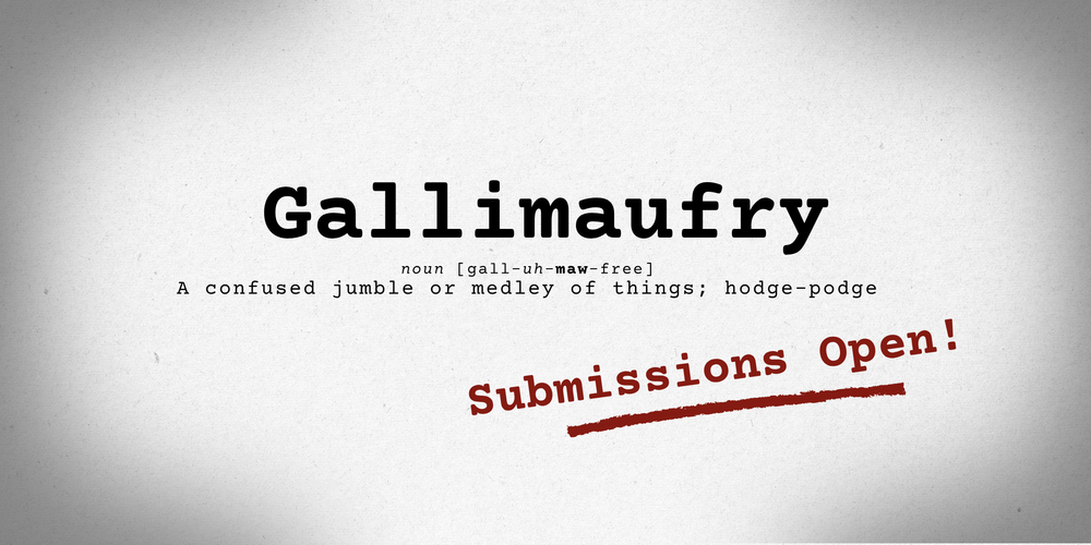 Gallimaufry: noun [gall-uh-maw-free] A confused jumble or medley of things; hodge-podge. Submissions Open!