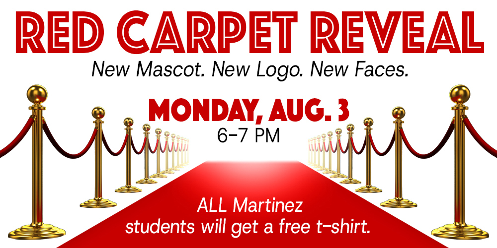 Red Carpet Reveal. New Mascot. New Logo. New Faces. Monday, Aug. 3. 6-7 PM. ALL Martinez students will get a free t-shirt.