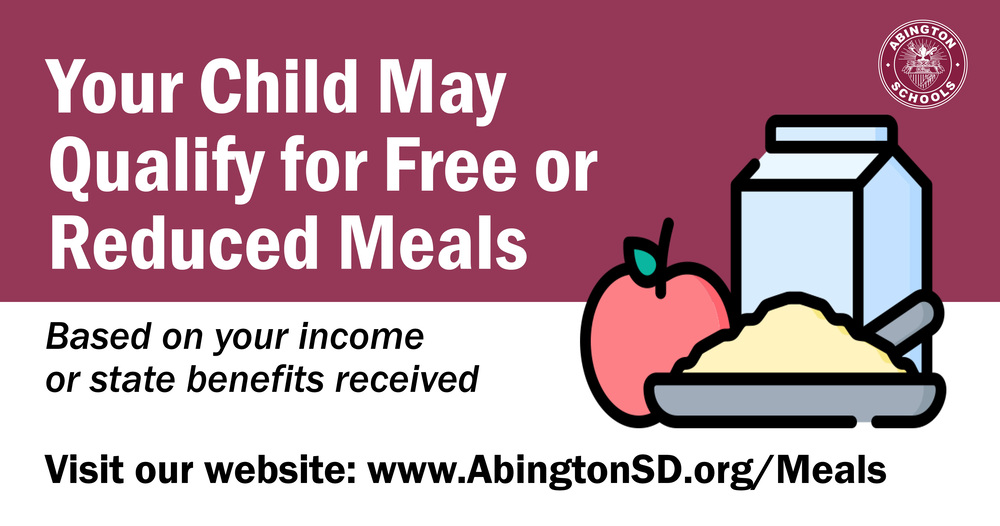 Your Child May Qualify for Free or Reduced Meals, Based on your income or state benefits received. Visit our website: www.AbingtonSD.org/Meals