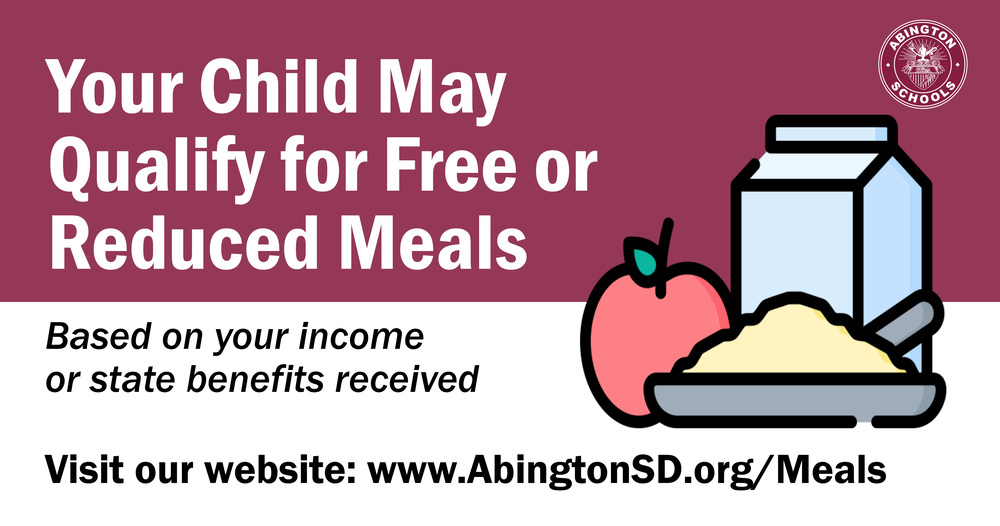 Your Child May Qualify for Free or Reduced Meals, Based on your income or state benefits received. Visit our website: www.AbingtonSD.org/Meals