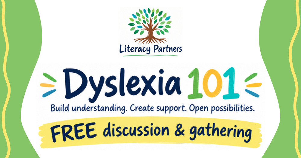 Literacy Partners presents "Dyslexia 101" - Build understanding. Create support. Open possibilities.  FREE discussion & gathering