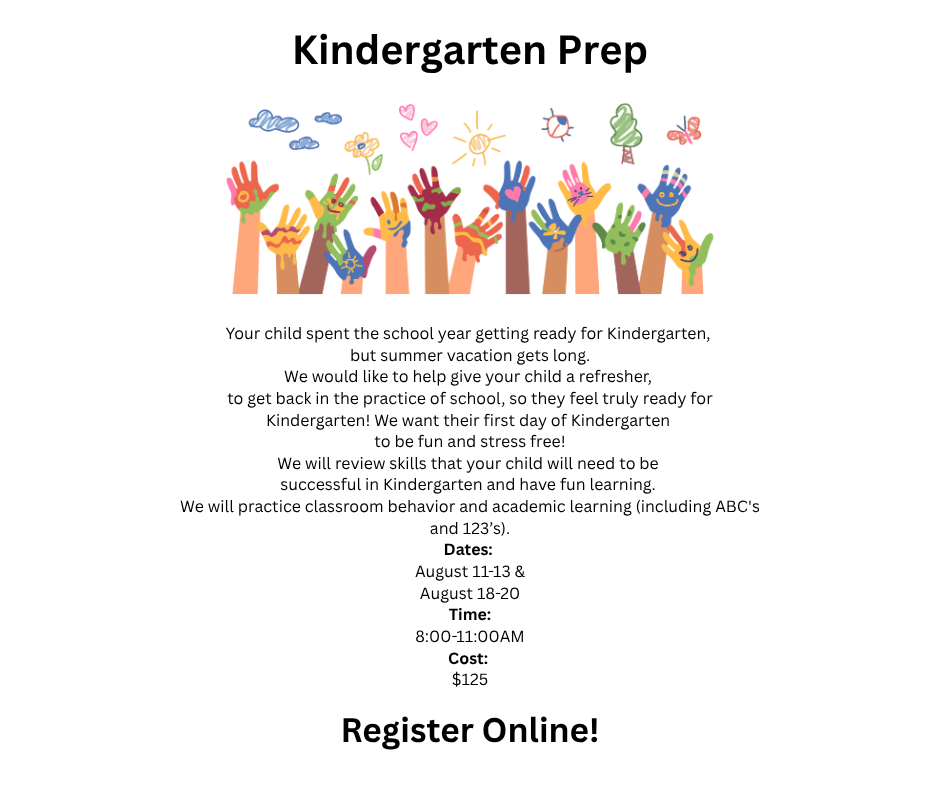 Your child spent the school year getting ready for Kindergarten, but summer vacation gets long. We would like to help give your child a refresher, to get back in the practice of school, so they feel truly ready for Kindergarten! We want their first day of Kindergarten to be fun and stress free! We will review skills that your child will need to be successful in Kindergarten and have fun learning. We will practice classroom behavior and academic learning (including ABC's and 123’s).