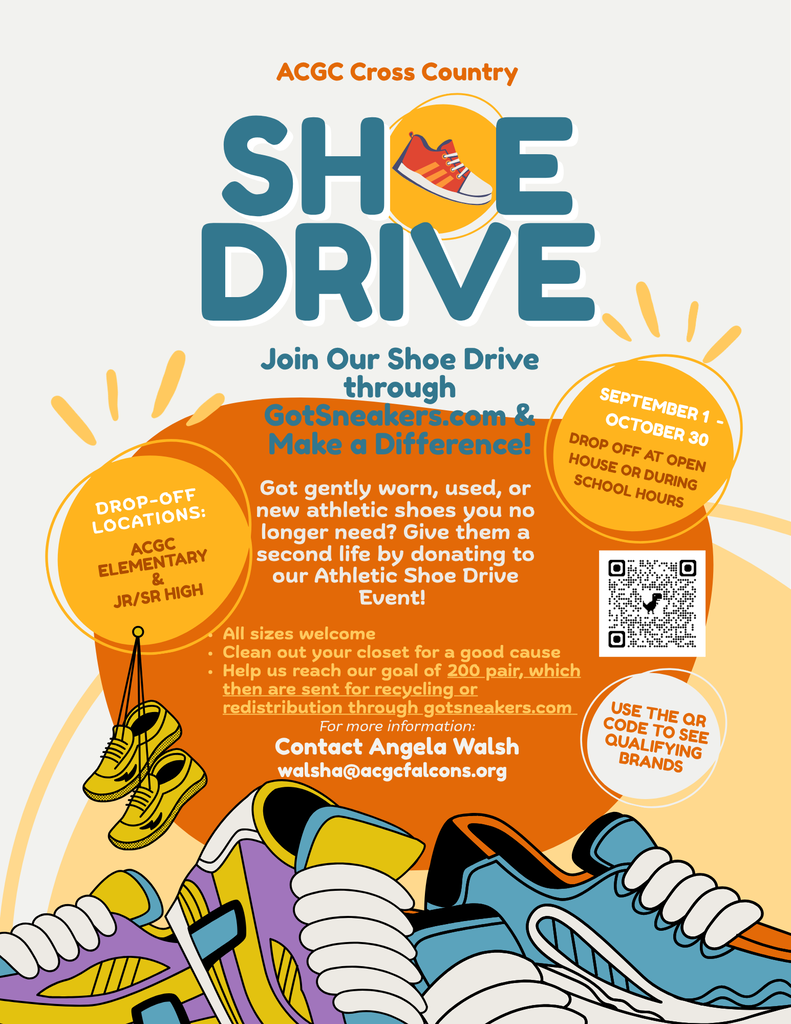 Join Our Shoe Drive through GotSneakers.com & Make a Difference! Got gently worn, used, or new athletic shoes you no longer need? Give them a second life by donating to our Athletic Shoe Drive Event! All sizes welcome Clean out your closet for a good cause Help us reach our goal of 200 pair, which then are sent for recycling or redistribution through gotsneakers.com September 1  - October 30 ACGC Elementary  & Jr/Sr High drop-off locations: Drop off at Open House or During School Hours ACGC Cross Country use the QR Code to See Qualifying brands For more information: Contact Angela Walsh walsha@acgcfalcons.org