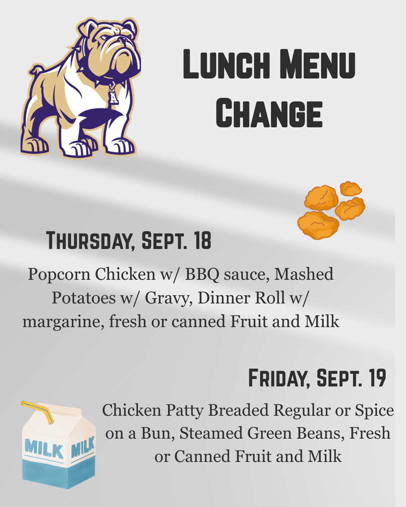 Lunch Menu Update  Ada Schools has a change to this week’s lunch menu:  Thursday, Sept. 18 – Popcorn Chicken w/ BBQ Sauce, Mashed Potatoes & Gravy, Dinner Roll, Fruit & Milk . Friday, Sept. 19 – Chicken Patty, Steamed Green Beans, Fruit & Milk 